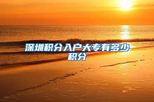 深圳积分入户大专有多少积分