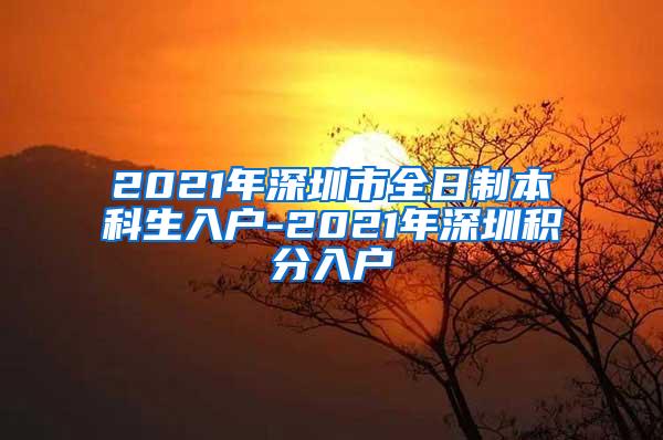 2021年深圳市全日制本科生入户-2021年深圳积分入户