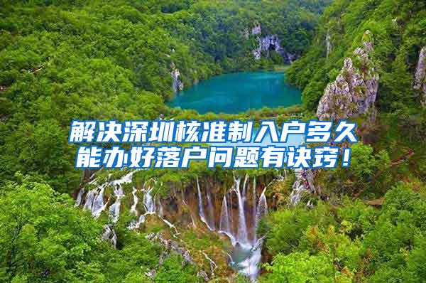 解决深圳核准制入户多久能办好落户问题有诀窍！