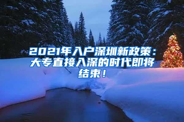 2021年入户深圳新政策：大专直接入深的时代即将结束！