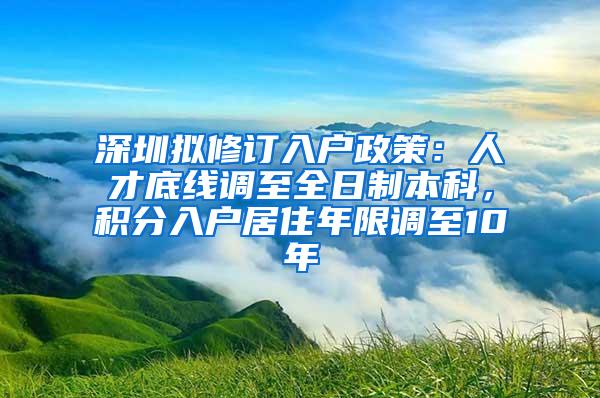 深圳拟修订入户政策：人才底线调至全日制本科，积分入户居住年限调至10年
