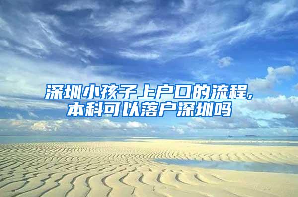 深圳小孩子上户口的流程,本科可以落户深圳吗