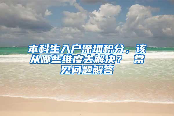 本科生入户深圳积分，该从哪些维度去解决？ 常见问题解答
