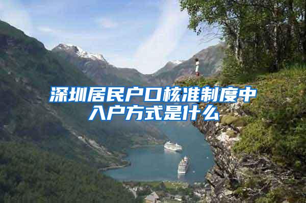 深圳居民户口核准制度中入户方式是什么