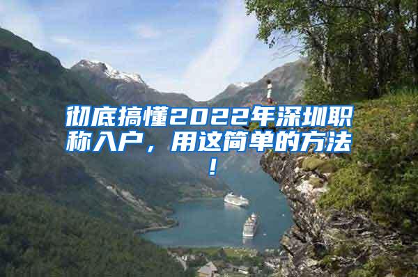 彻底搞懂2022年深圳职称入户，用这简单的方法！
