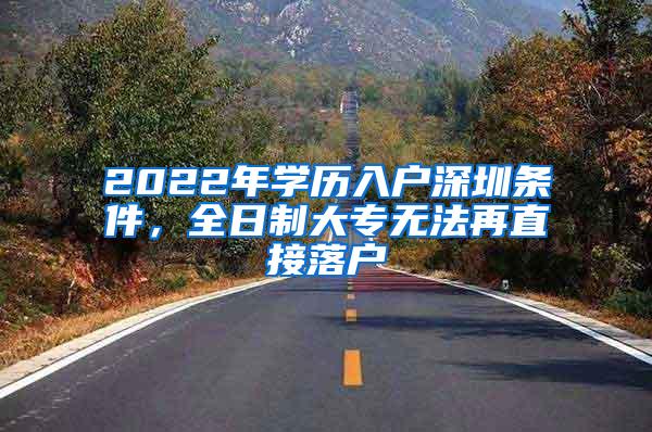 2022年学历入户深圳条件，全日制大专无法再直接落户