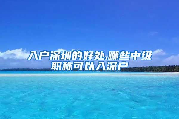 入户深圳的好处,哪些中级职称可以入深户