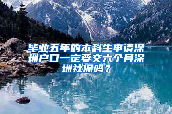 毕业五年的本科生申请深圳户口一定要交六个月深圳社保吗？