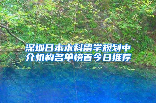 深圳日本本科留学规划中介机构名单榜首今日推荐