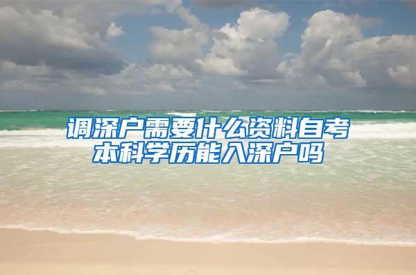 调深户需要什么资料自考本科学历能入深户吗