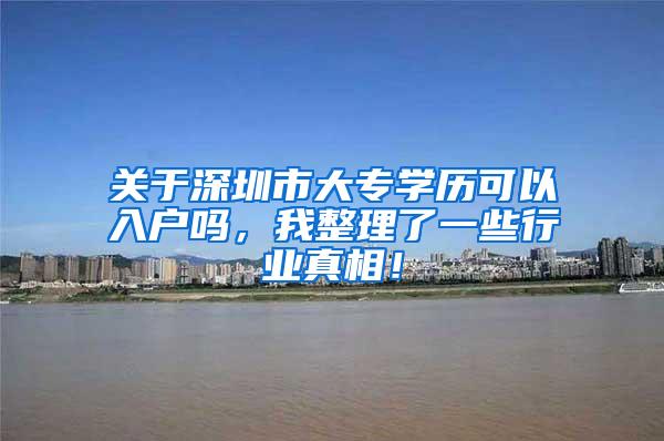 关于深圳市大专学历可以入户吗，我整理了一些行业真相！