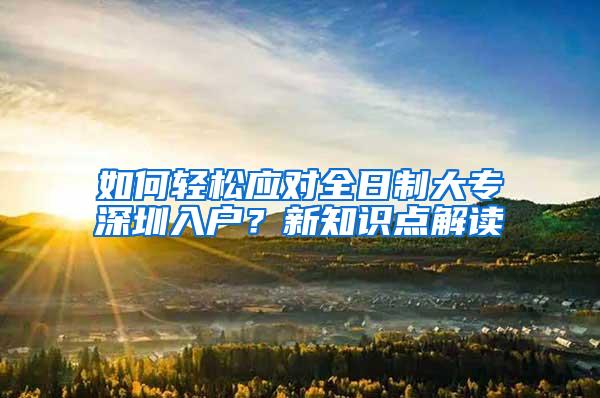 如何轻松应对全日制大专深圳入户？新知识点解读