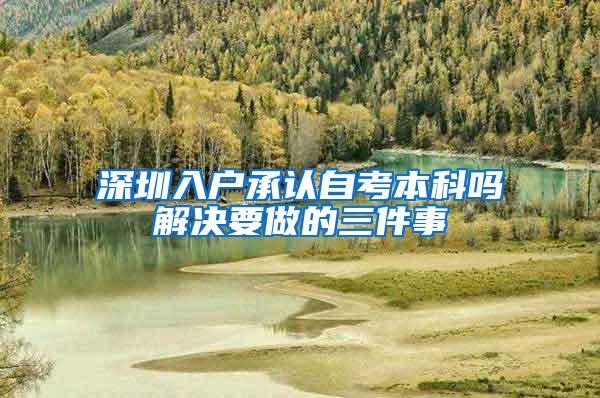 深圳入户承认自考本科吗解决要做的三件事