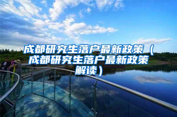 成都研究生落户最新政策（成都研究生落户最新政策解读）