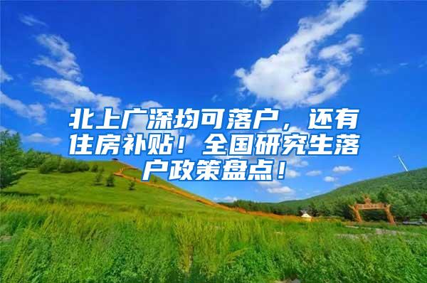 北上广深均可落户，还有住房补贴！全国研究生落户政策盘点！