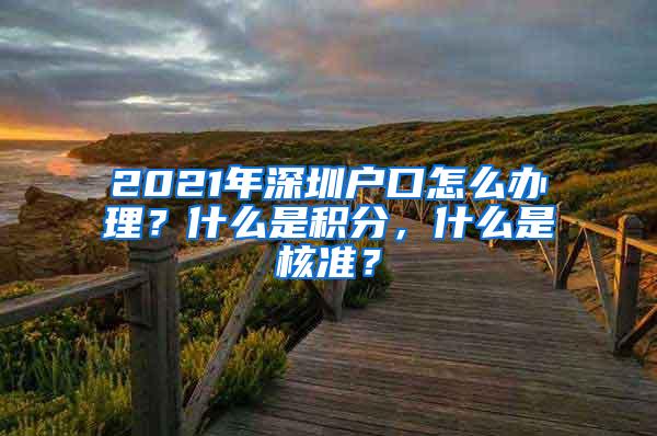 2021年深圳户口怎么办理？什么是积分，什么是核准？