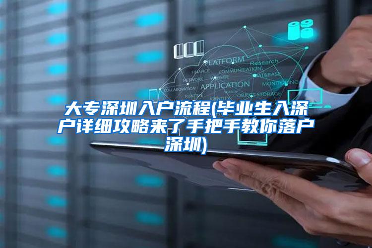 大专深圳入户流程(毕业生入深户详细攻略来了手把手教你落户深圳)