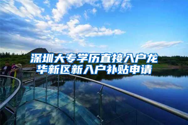 深圳大专学历直接入户龙华新区新入户补贴申请