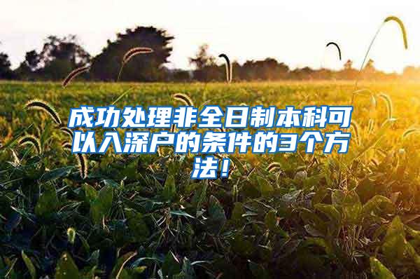 成功处理非全日制本科可以入深户的条件的3个方法！