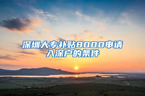 深圳大专补贴8000申请入深户的条件