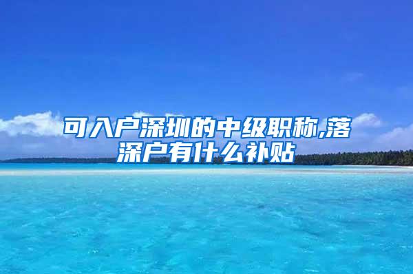 可入户深圳的中级职称,落深户有什么补贴