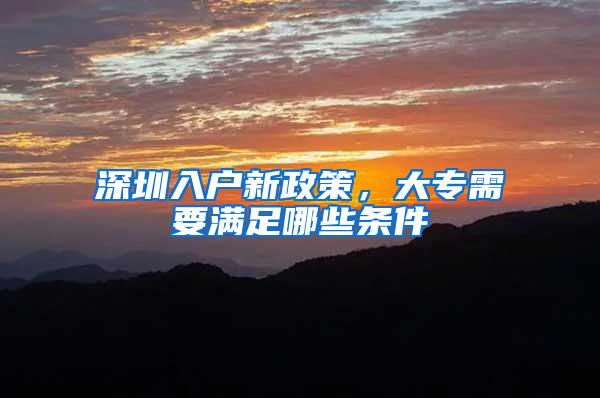 深圳入户新政策，大专需要满足哪些条件