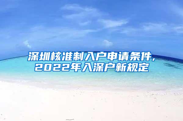 深圳核准制入户申请条件,2022年入深户新规定
