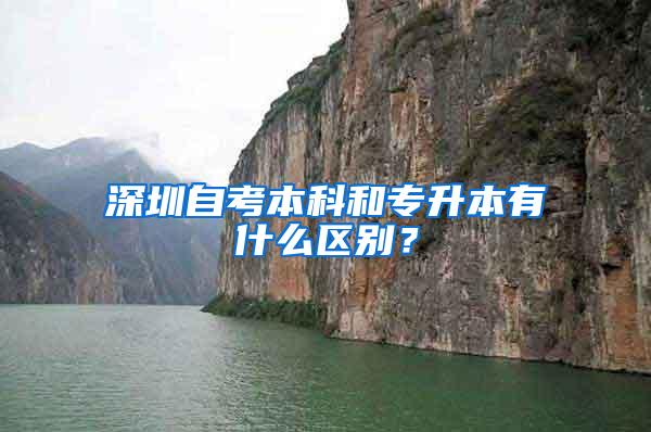 深圳自考本科和专升本有什么区别？