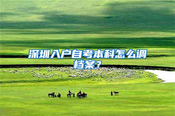 深圳入户自考本科怎么调档案？