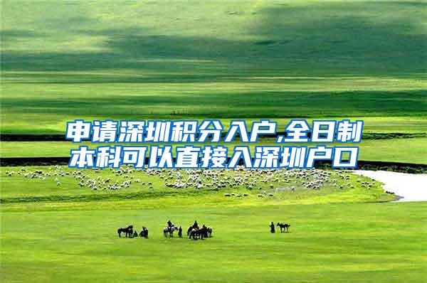 申请深圳积分入户,全日制本科可以直接入深圳户口