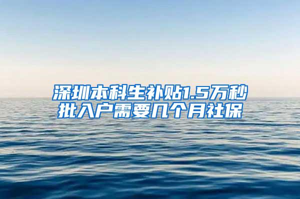 深圳本科生补贴1.5万秒批入户需要几个月社保