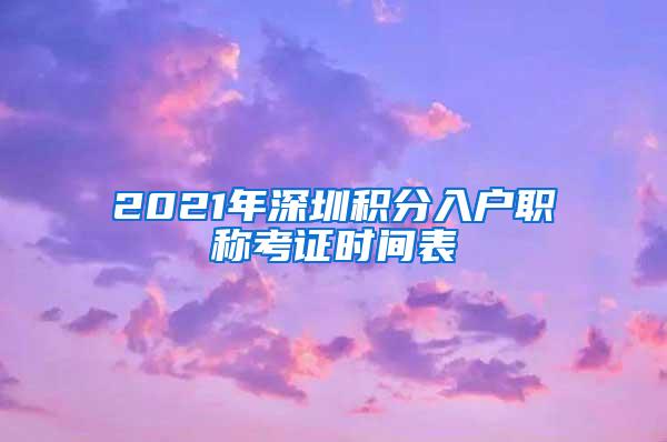 2021年深圳积分入户职称考证时间表
