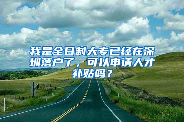 我是全日制大专已经在深圳落户了，可以申请人才补贴吗？