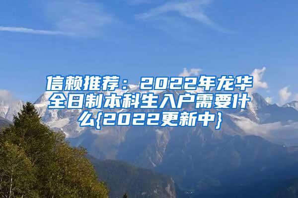 信赖推荐：2022年龙华全日制本科生入户需要什么{2022更新中}