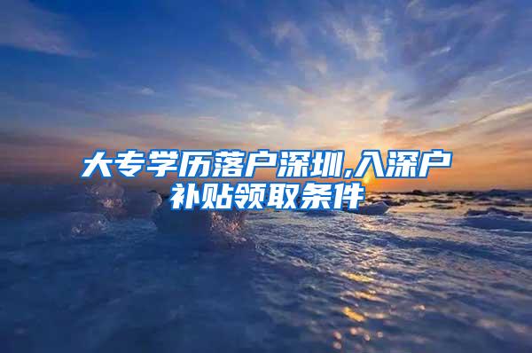 大专学历落户深圳,入深户补贴领取条件