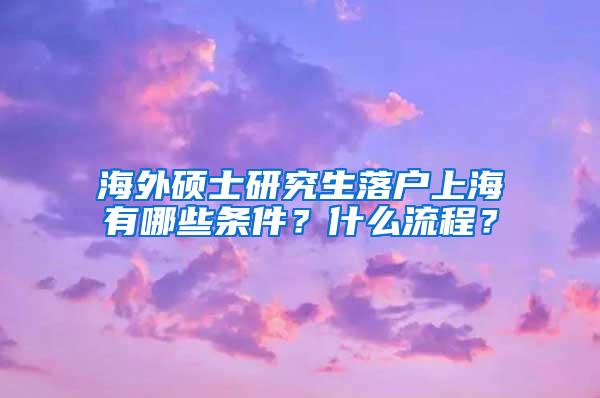 海外硕士研究生落户上海有哪些条件？什么流程？