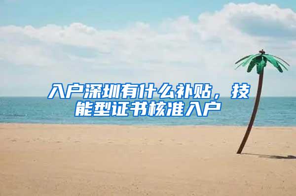 入户深圳有什么补贴，技能型证书核准入户
