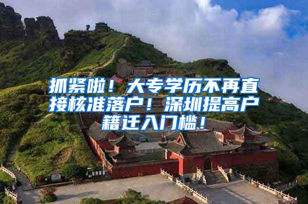 抓紧啦！大专学历不再直接核准落户！深圳提高户籍迁入门槛！