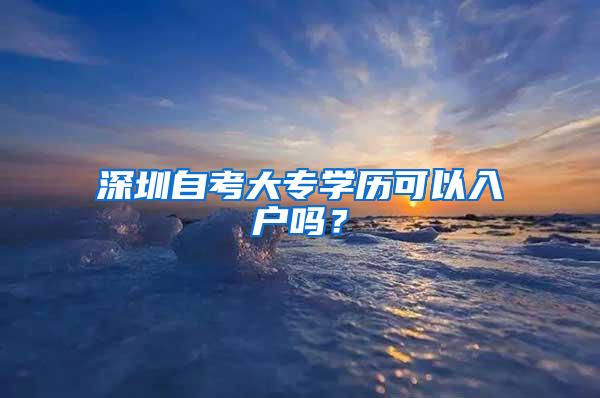 深圳自考大专学历可以入户吗？