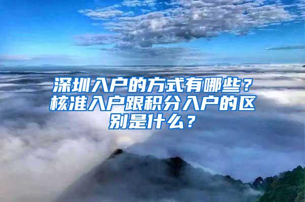 深圳入户的方式有哪些？核准入户跟积分入户的区别是什么？