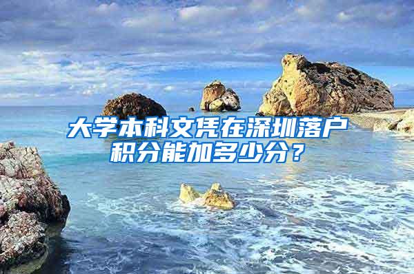 大学本科文凭在深圳落户积分能加多少分？