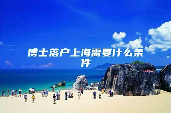 博士落户上海需要什么条件