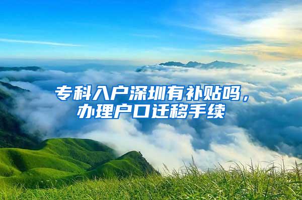 专科入户深圳有补贴吗，办理户口迁移手续