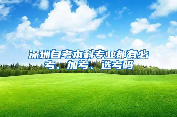 深圳自考本科专业都有必考、加考、选考吗