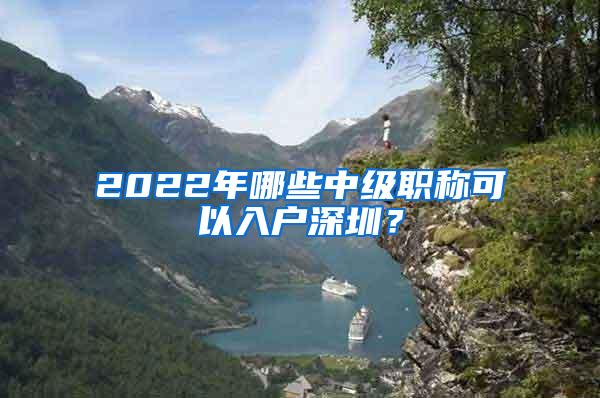 2022年哪些中级职称可以入户深圳？