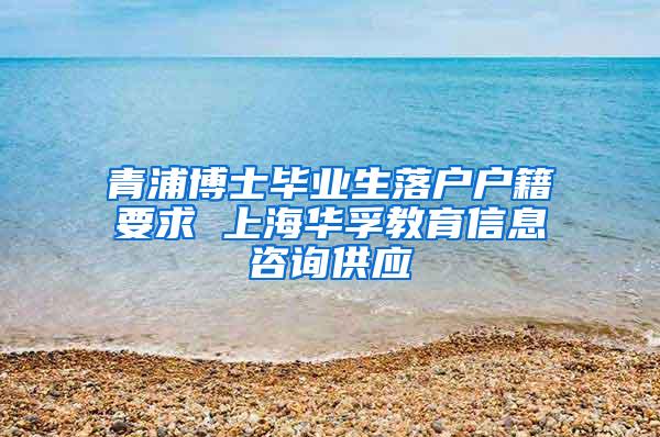 青浦博士毕业生落户户籍要求 上海华孚教育信息咨询供应