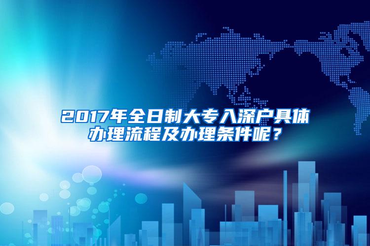 2017年全日制大专入深户具体办理流程及办理条件呢？