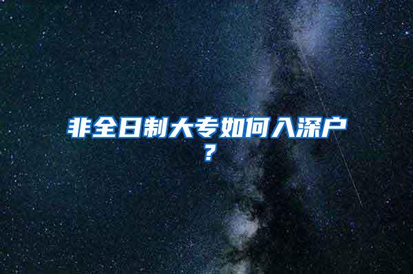 非全日制大专如何入深户？