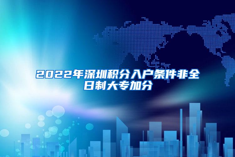 2022年深圳积分入户条件非全日制大专加分