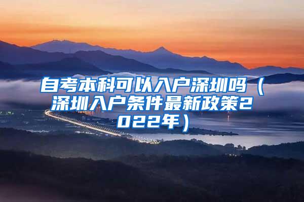 自考本科可以入户深圳吗（深圳入户条件最新政策2022年）